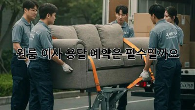 원룸 이사, 용달 예약은 필수일까요?