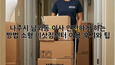 나주시 남외동 이사, 안전하게 하는 방법! 소형 이삿짐센터 이용 후기와 팁