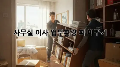 사무실 이사, 업무환경 확 바꾸기!