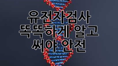 유전자검사, 똑똑하게 알고 써야 안전🧬🤔